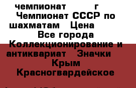 11.1) чемпионат : 1971 г - 39 Чемпионат СССР по шахматам › Цена ­ 190 - Все города Коллекционирование и антиквариат » Значки   . Крым,Красногвардейское